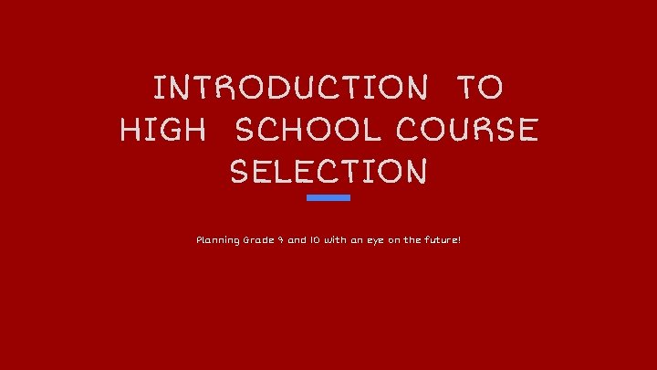 INTRODUCTION TO HIGH SCHOOL COURSE SELECTION Planning Grade 9 and 10 with an eye