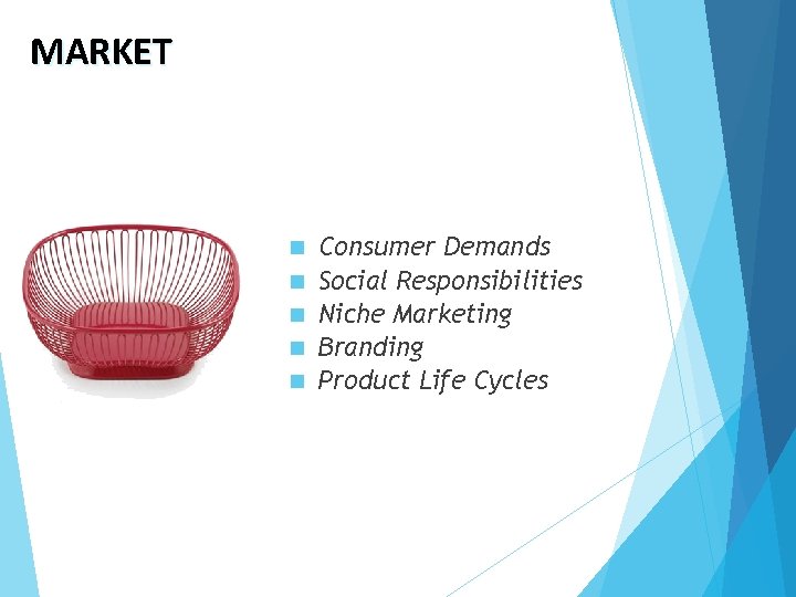 MARKET n n n Consumer Demands Social Responsibilities Niche Marketing Branding Product Life Cycles
