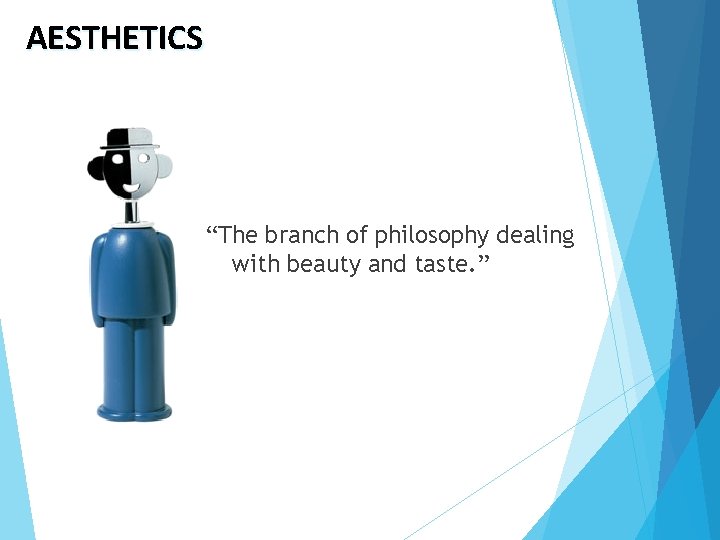 AESTHETICS “The branch of philosophy dealing with beauty and taste. ” 