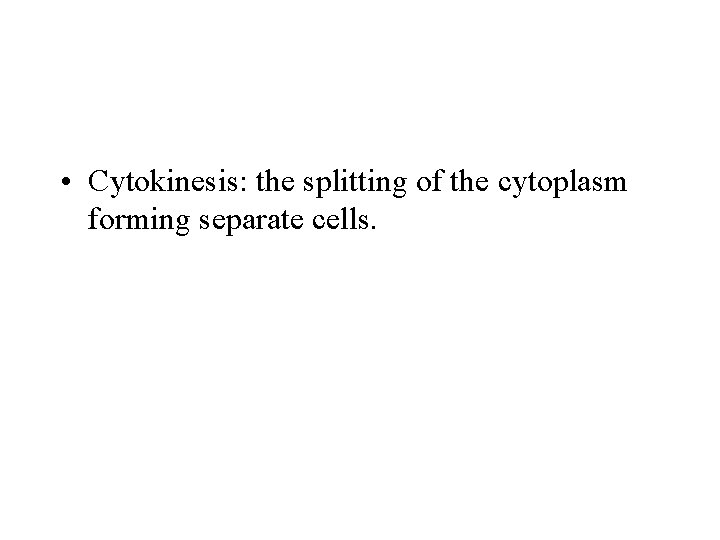  • Cytokinesis: the splitting of the cytoplasm forming separate cells. 