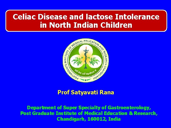 Celiac Disease and lactose Intolerance in North Indian Children Prof Satyavati Rana Department of