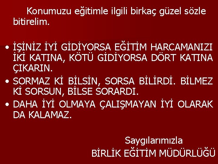 Konumuzu eğitimle ilgili birkaç güzel sözle bitirelim. • İŞİNİZ İYİ GİDİYORSA EĞİTİM HARCAMANIZI İKİ