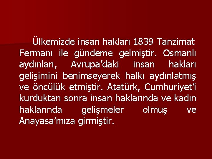 Ülkemizde insan hakları 1839 Tanzimat Fermanı ile gündeme gelmiştir. Osmanlı aydınları, Avrupa’daki insan hakları