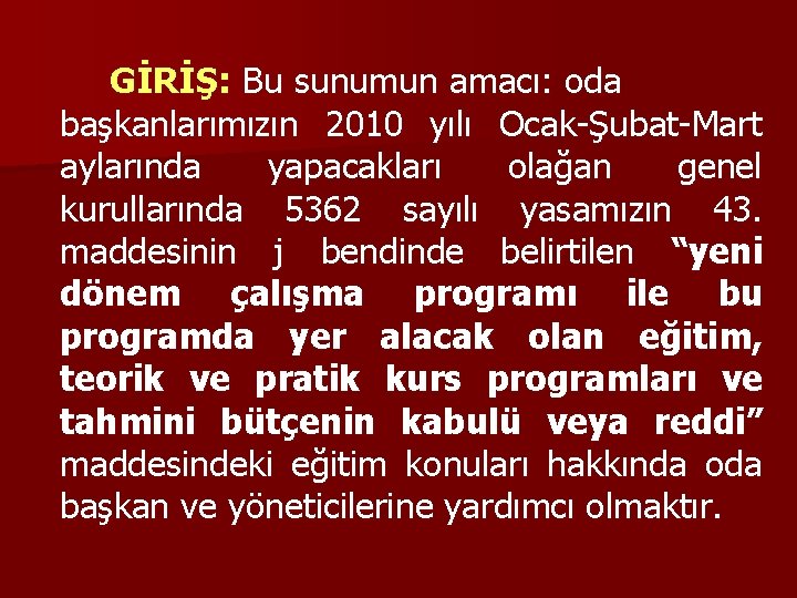 GİRİŞ: Bu sunumun amacı: oda başkanlarımızın 2010 yılı Ocak-Şubat-Mart aylarında yapacakları olağan genel kurullarında