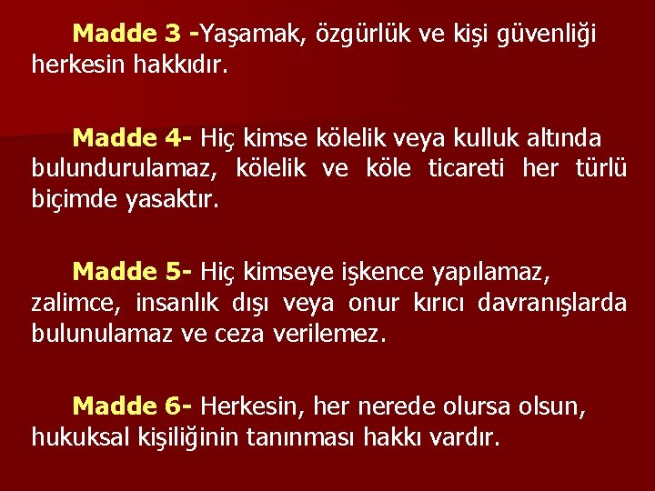 Madde 3 -Yaşamak, özgürlük ve kişi güvenliği herkesin hakkıdır. Madde 4 - Hiç kimse