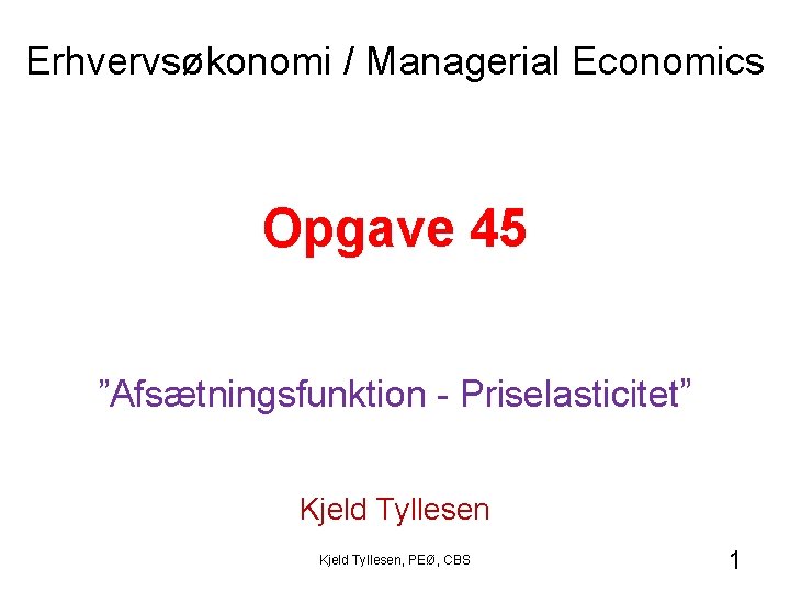 Erhvervsøkonomi / Managerial Economics Opgave 45 ”Afsætningsfunktion - Priselasticitet” Kjeld Tyllesen, PEØ, CBS 1