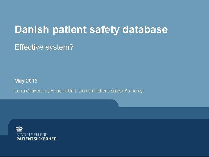Danish patient safety database Effective system? May 2016 Lena Graversen, Head of Unit, Danish
