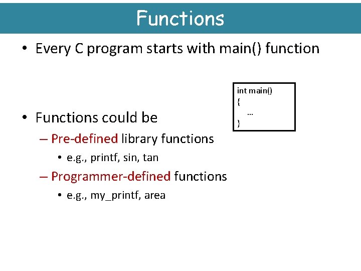 Functions • Every C program starts with main() function • Functions could be –