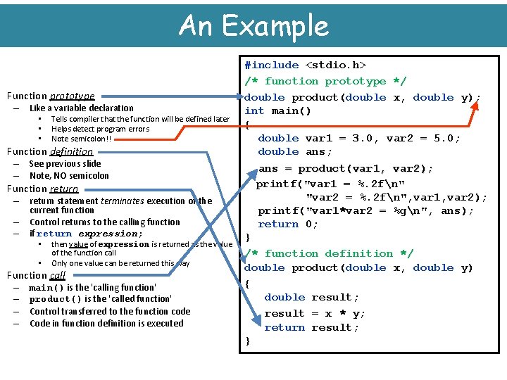 An Example Function prototype – Like a variable declaration • • • Tells compiler