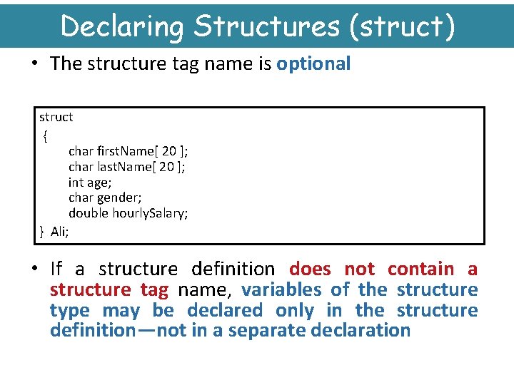 Declaring Structures (struct) • The structure tag name is optional struct { char first.