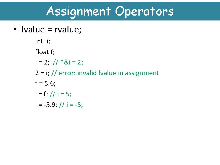 Assignment Operators • lvalue = rvalue; int i; float f; i = 2; //