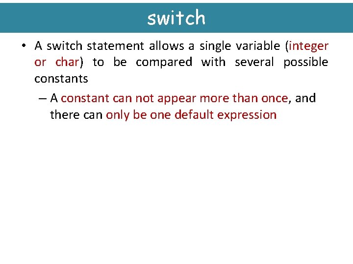 switch • A switch statement allows a single variable (integer or char) to be