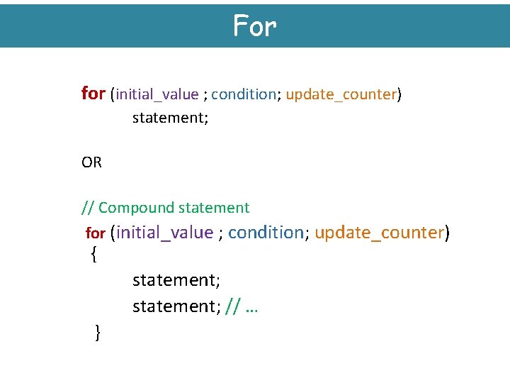 For for (initial_value ; condition; update_counter) statement; OR // Compound statement for (initial_value ;