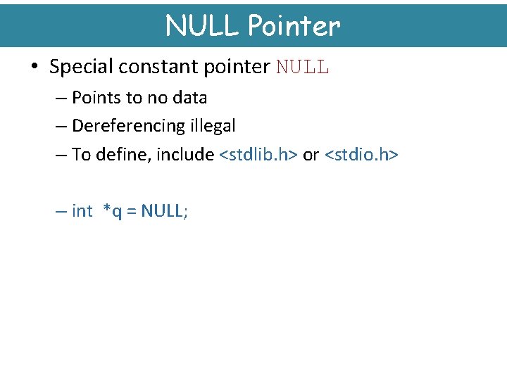 NULL Pointer • Special constant pointer NULL – Points to no data – Dereferencing