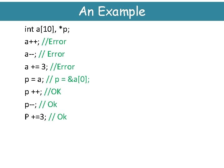 An Example int a[10], *p; a++; //Error a--; // Error a += 3; //Error
