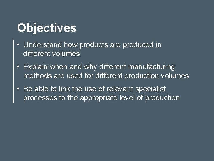 Objectives • Understand how products are produced in different volumes • Explain when and