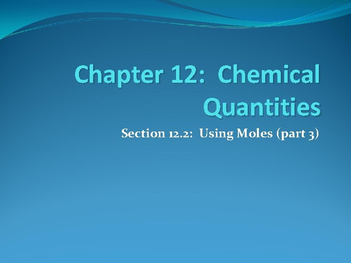 Chapter 12: Chemical Quantities Section 12. 2: Using Moles (part 3) 