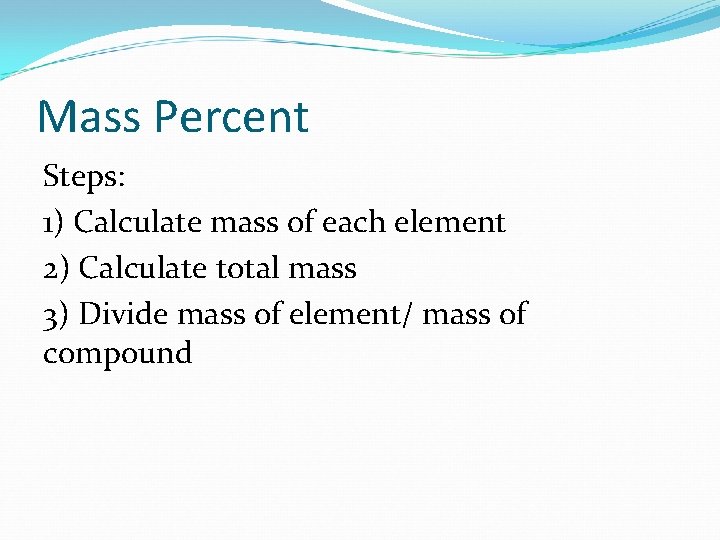 Mass Percent Steps: 1) Calculate mass of each element 2) Calculate total mass 3)