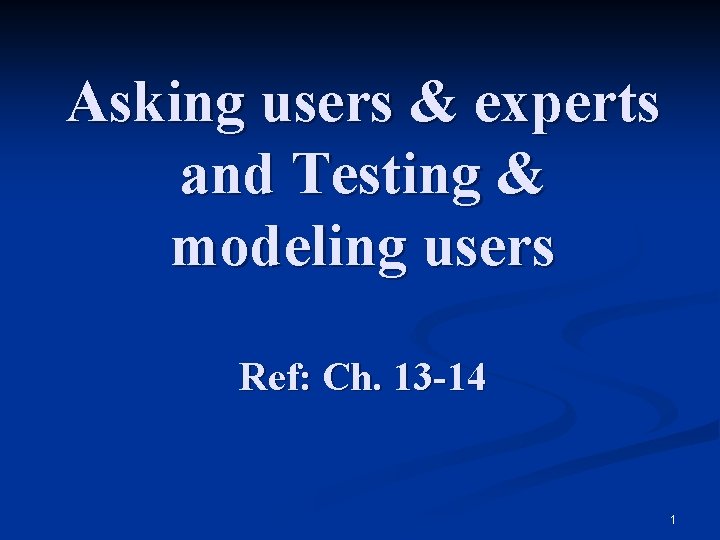 Asking users & experts and Testing & modeling users Ref: Ch. 13 -14 1