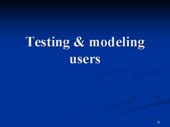 Testing & modeling users 29 