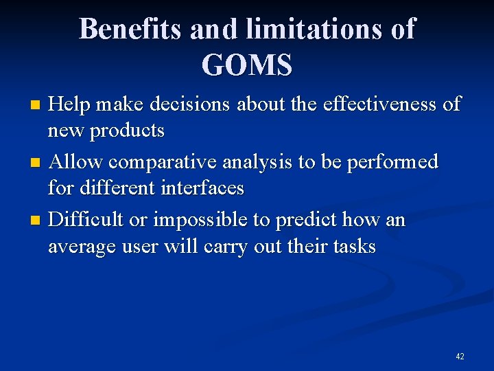 Benefits and limitations of GOMS Help make decisions about the effectiveness of new products