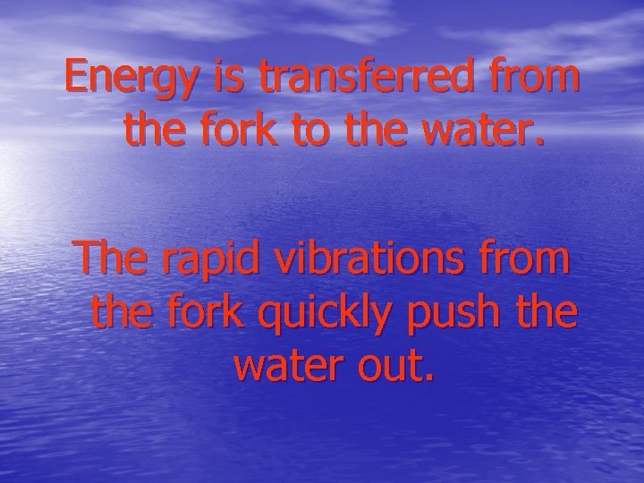 Energy is transferred from the fork to the water. The rapid vibrations from the