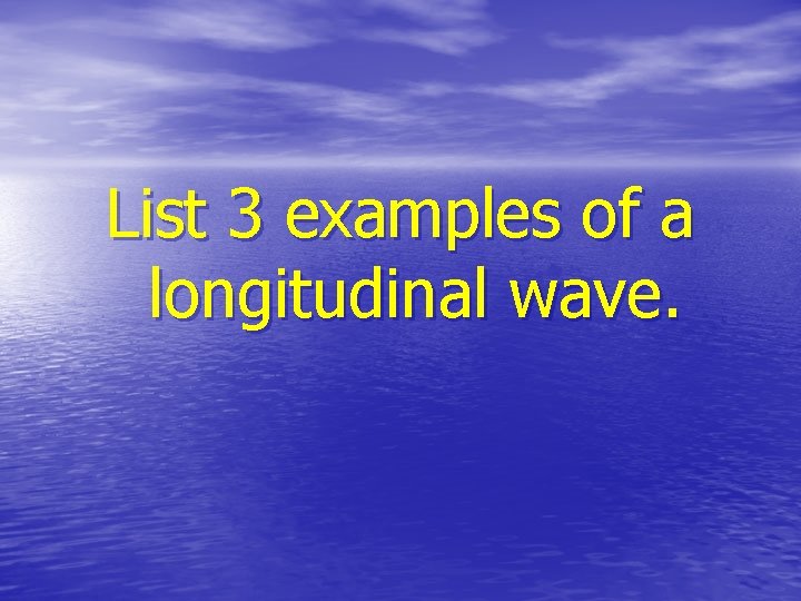 List 3 examples of a longitudinal wave. 