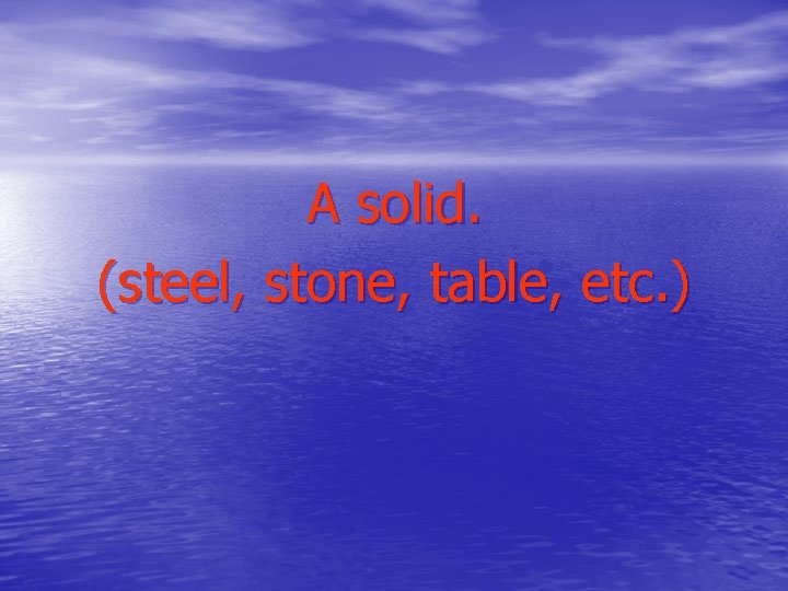 A solid. (steel, stone, table, etc. ) 