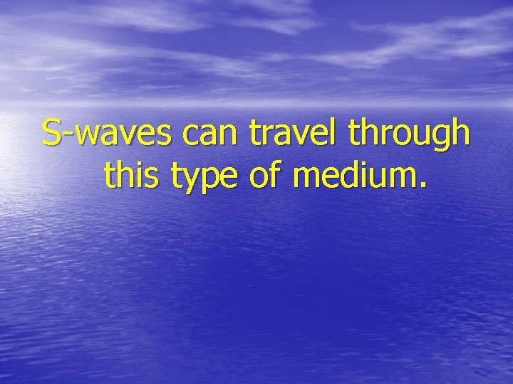 S-waves can travel through this type of medium. 