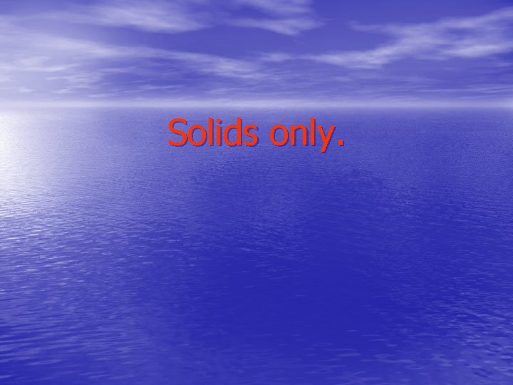 Solids only. 