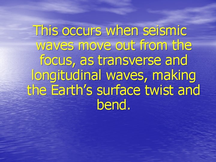 This occurs when seismic waves move out from the focus, as transverse and longitudinal