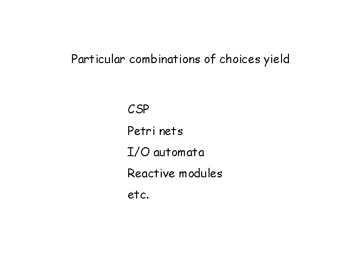 Particular combinations of choices yield CSP Petri nets I/O automata Reactive modules etc. 