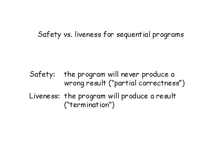 Safety vs. liveness for sequential programs Safety: the program will never produce a wrong
