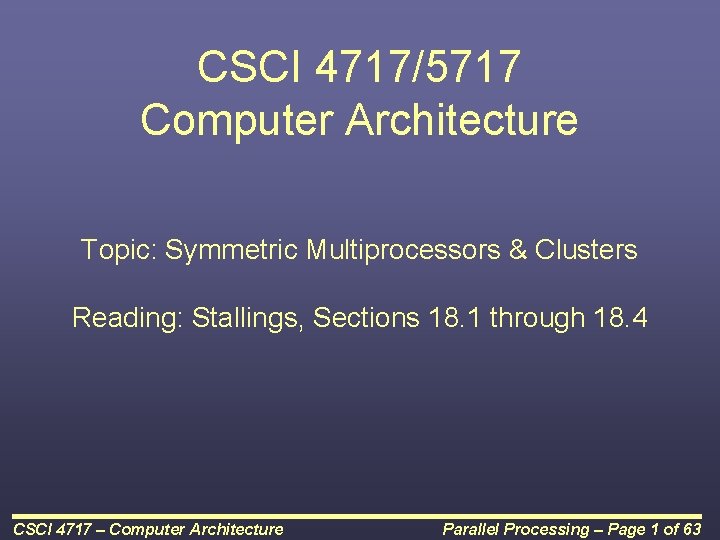 CSCI 4717/5717 Computer Architecture Topic: Symmetric Multiprocessors & Clusters Reading: Stallings, Sections 18. 1