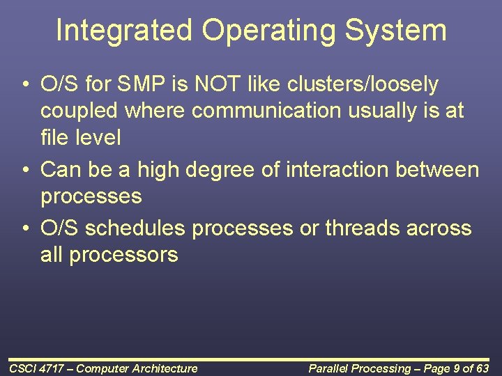 Integrated Operating System • O/S for SMP is NOT like clusters/loosely coupled where communication