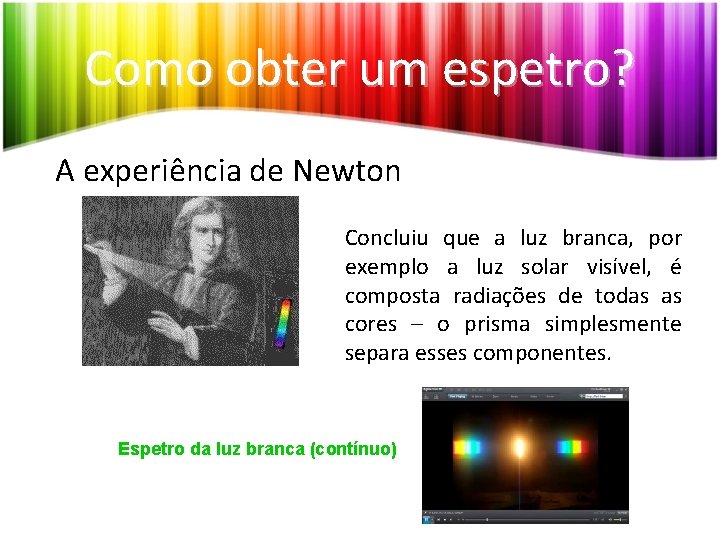 Como obter um espetro? A experiência de Newton Concluiu que a luz branca, por