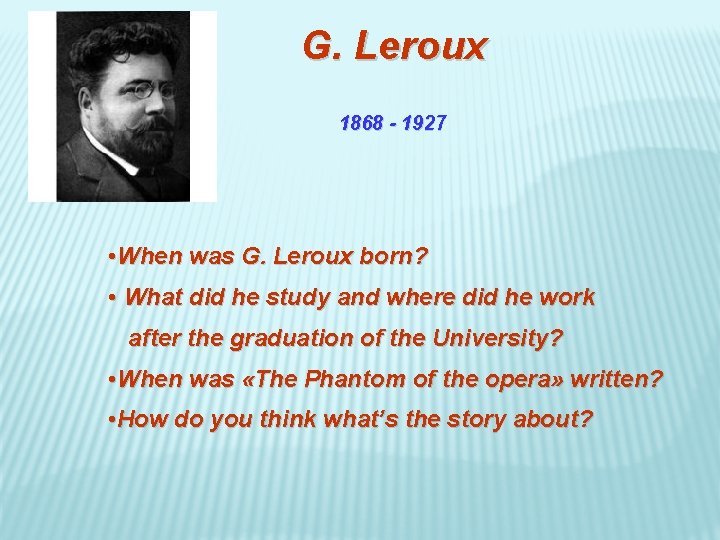 G. Leroux 1868 - 1927 • When was G. Leroux born? • What did