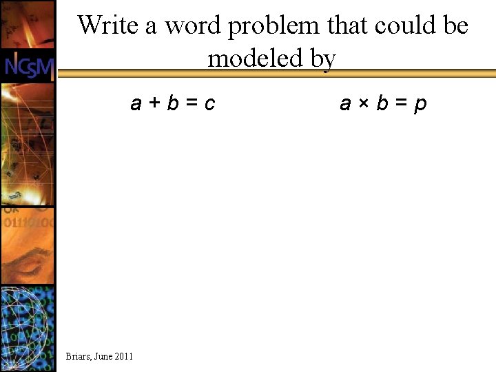 Write a word problem that could be modeled by a+b=c Briars, June 2011 a×b=p
