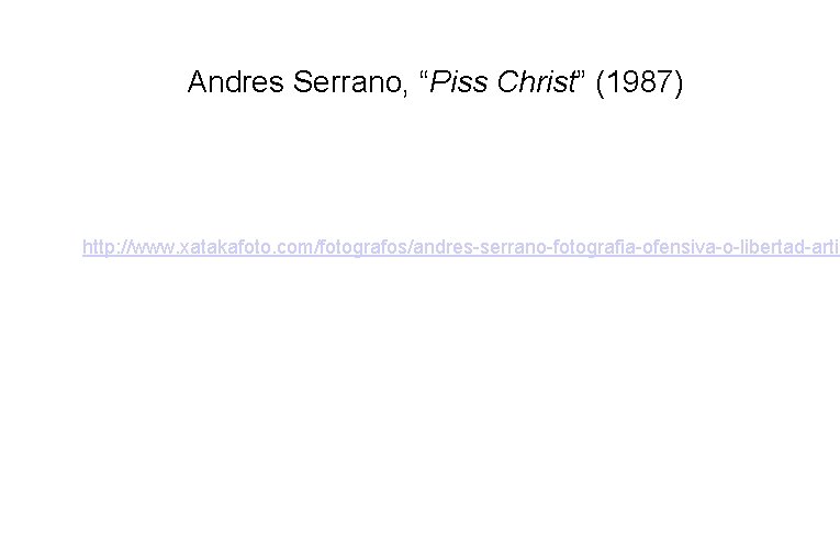 Andres Serrano, “Piss Christ” (1987) http: //www. xatakafoto. com/fotografos/andres-serrano-fotografia-ofensiva-o-libertad-artis 