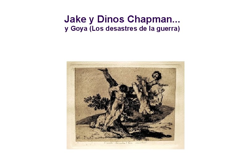 Jake y Dinos Chapman. . . y Goya (Los desastres de la guerra) 