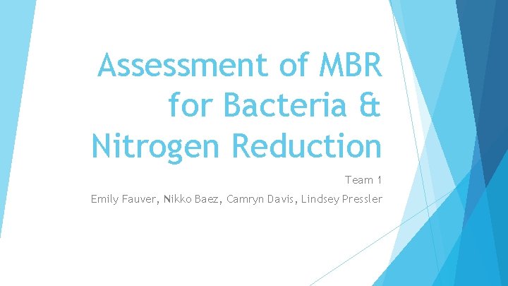 Assessment of MBR for Bacteria & Nitrogen Reduction Team 1 Emily Fauver, Nikko Baez,