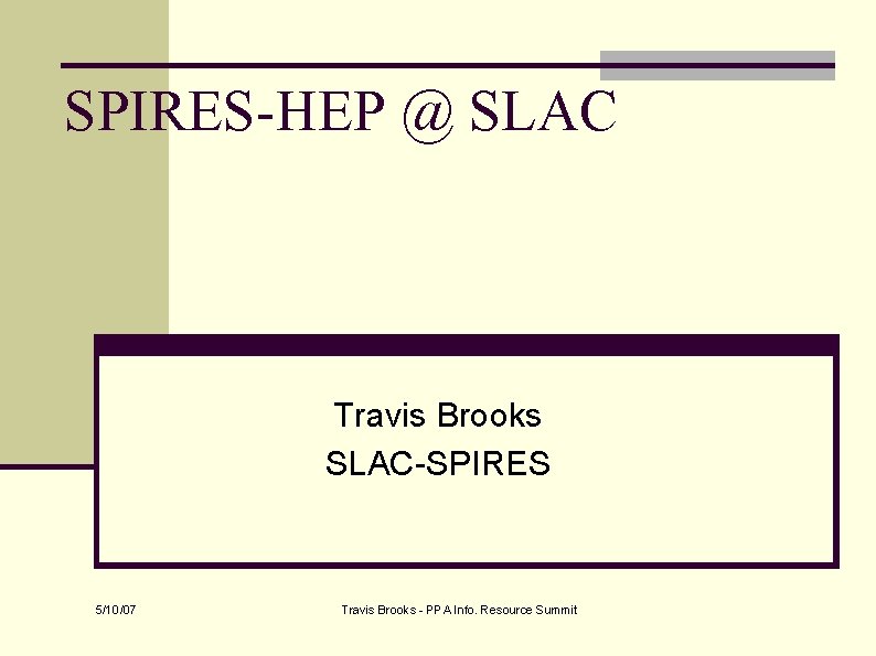 SPIRES-HEP @ SLAC Travis Brooks SLAC-SPIRES 5/10/07 Travis Brooks - PPA Info. Resource Summit