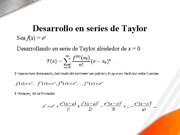 Desarrollo en series de Taylor Sea f(x) = ex Desarrollando en serie de Taylor