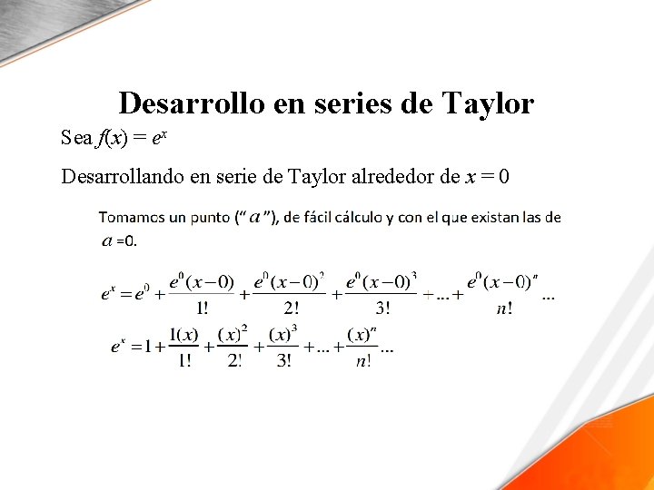 Desarrollo en series de Taylor Sea f(x) = ex Desarrollando en serie de Taylor