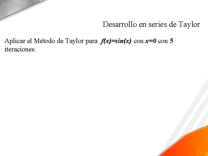 Desarrollo en series de Taylor Aplicar el Método de Taylor para f(x)=sin(x) con x=0