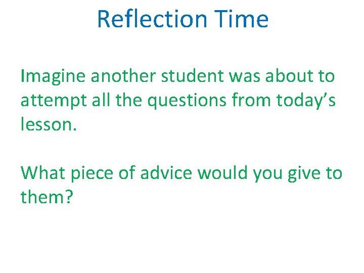 Reflection Time Imagine another student was about to attempt all the questions from today’s
