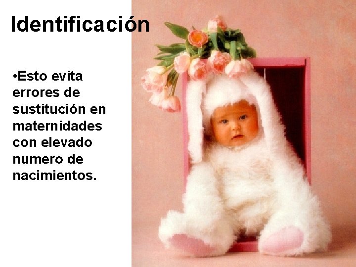 Identificación • Esto evita errores de sustitución en maternidades con elevado numero de nacimientos.