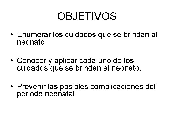 OBJETIVOS • Enumerar los cuidados que se brindan al neonato. • Conocer y aplicar