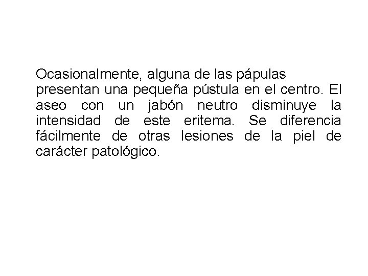 Ocasionalmente, alguna de las pápulas presentan una pequeña pústula en el centro. El aseo