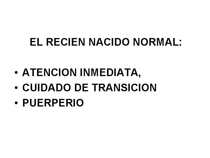 EL RECIEN NACIDO NORMAL: • ATENCION INMEDIATA, • CUIDADO DE TRANSICION • PUERPERIO 